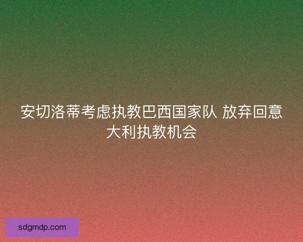 安切洛蒂考虑执教巴西国家队 放弃回意大利执教机会